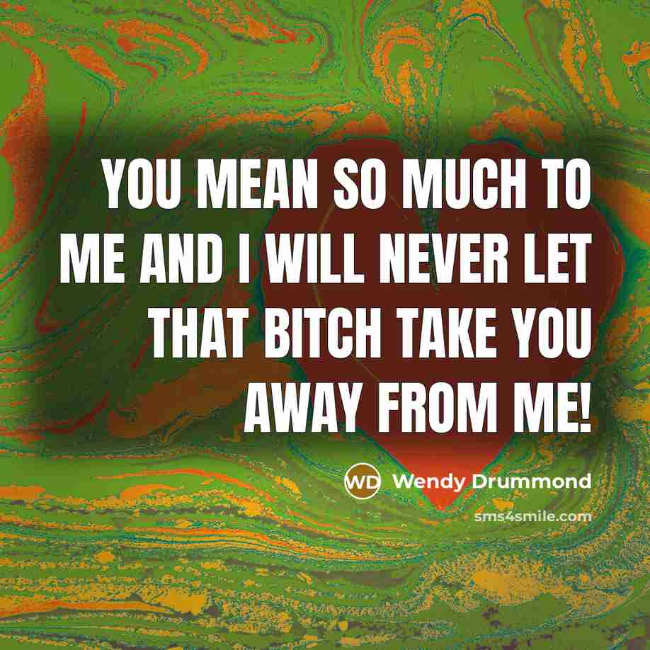 “You mean so much to me and I will never let that bitch take you away from me!” quote by Wendy Drummond