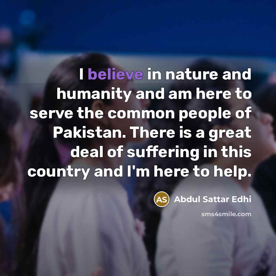 “I believe in nature and humanity and am here to…” quote by Abdul Sattar Edhi