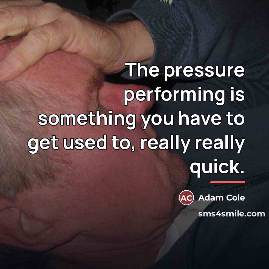 “The pressure performing is something you have to get used…” quote by Adam Cole