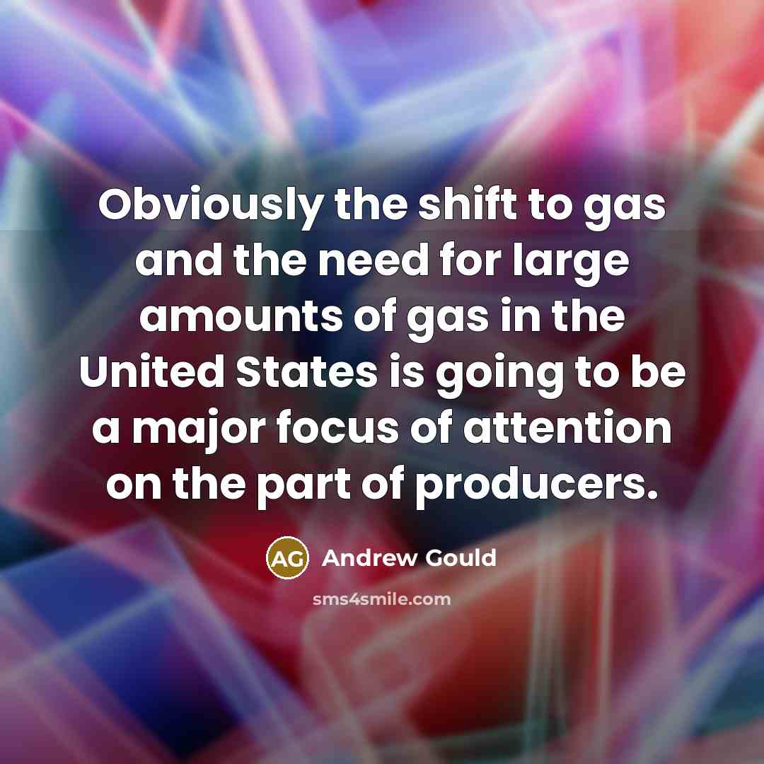 “Obviously the shift to gas and the need for large…” quote by Andrew Gould