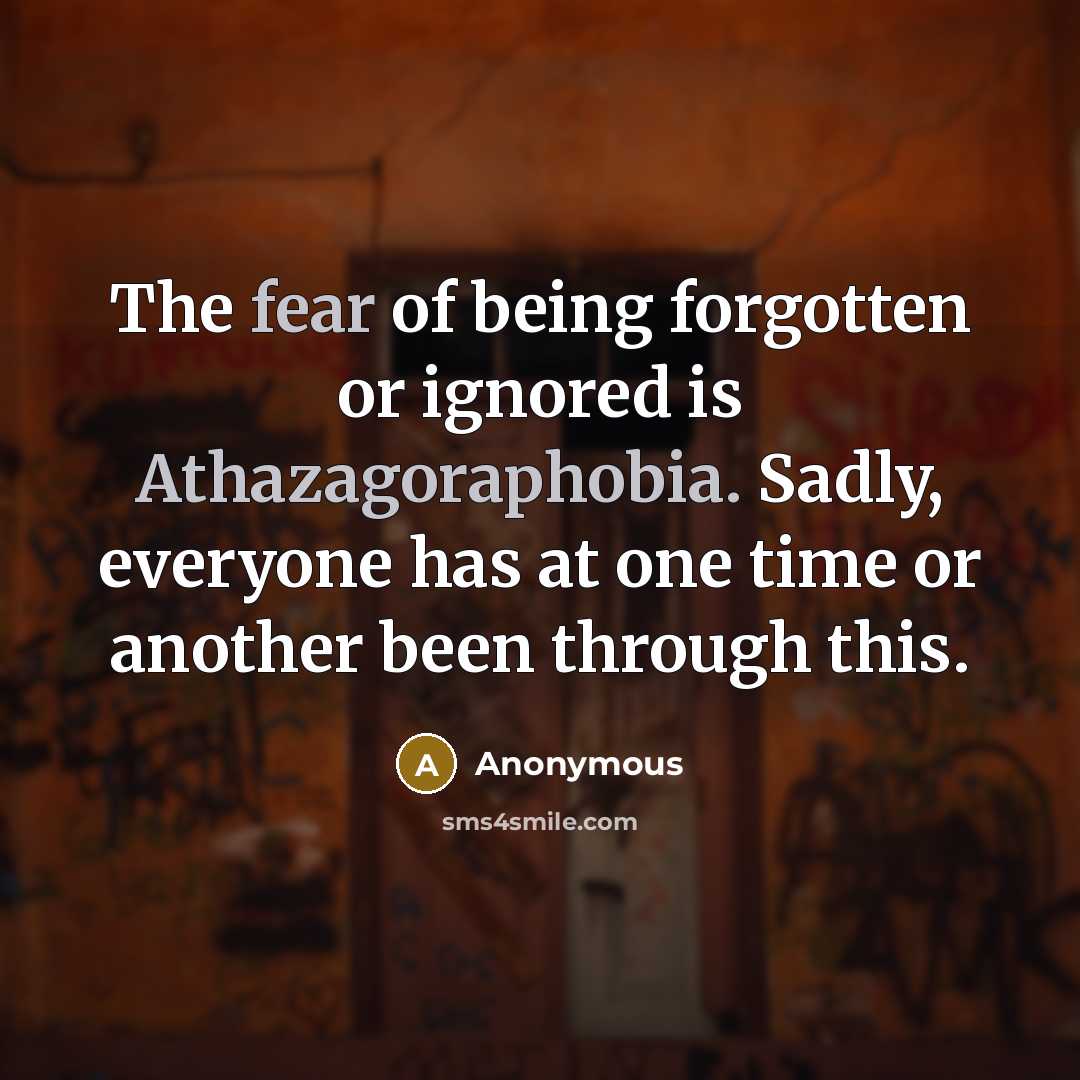 “The fear of being forgotten or ignored is Athazagoraphobia. Sadly,…” quote by Anonymous