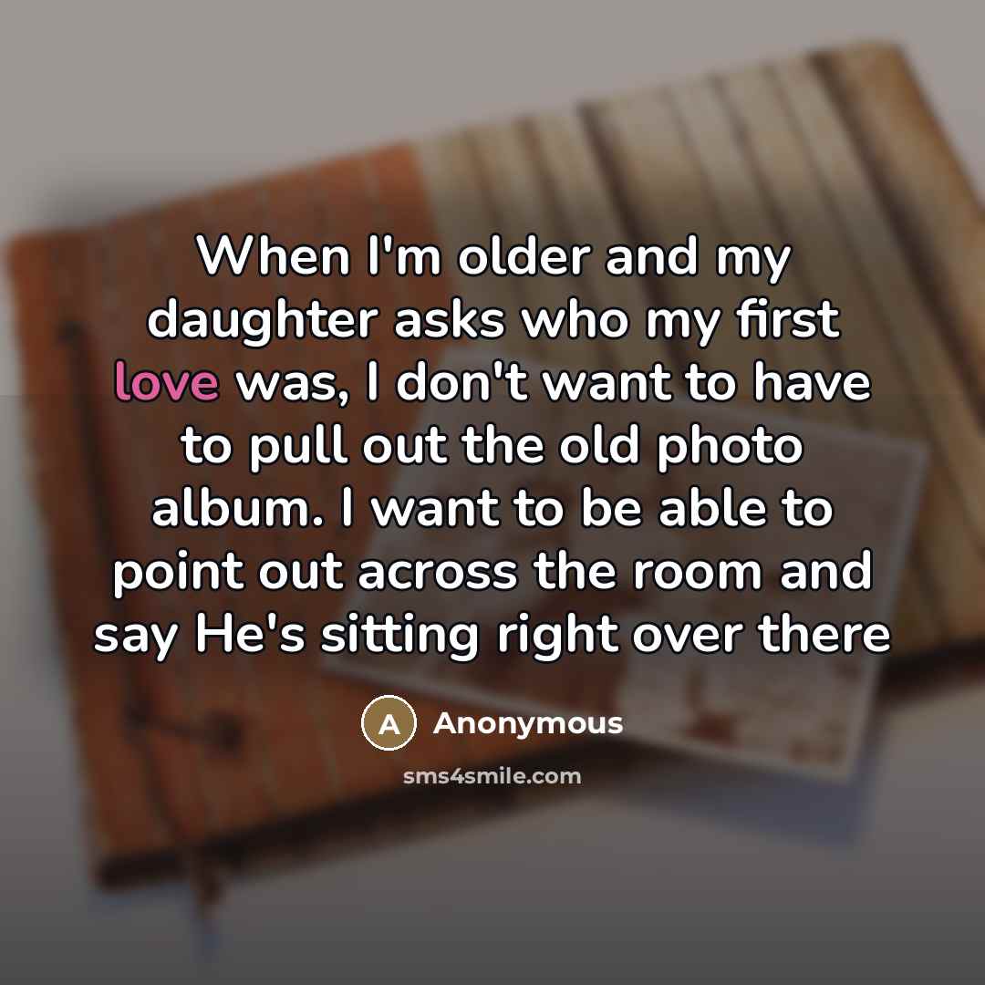 “When I'm older and my daughter asks who my first…” quote by Anonymous