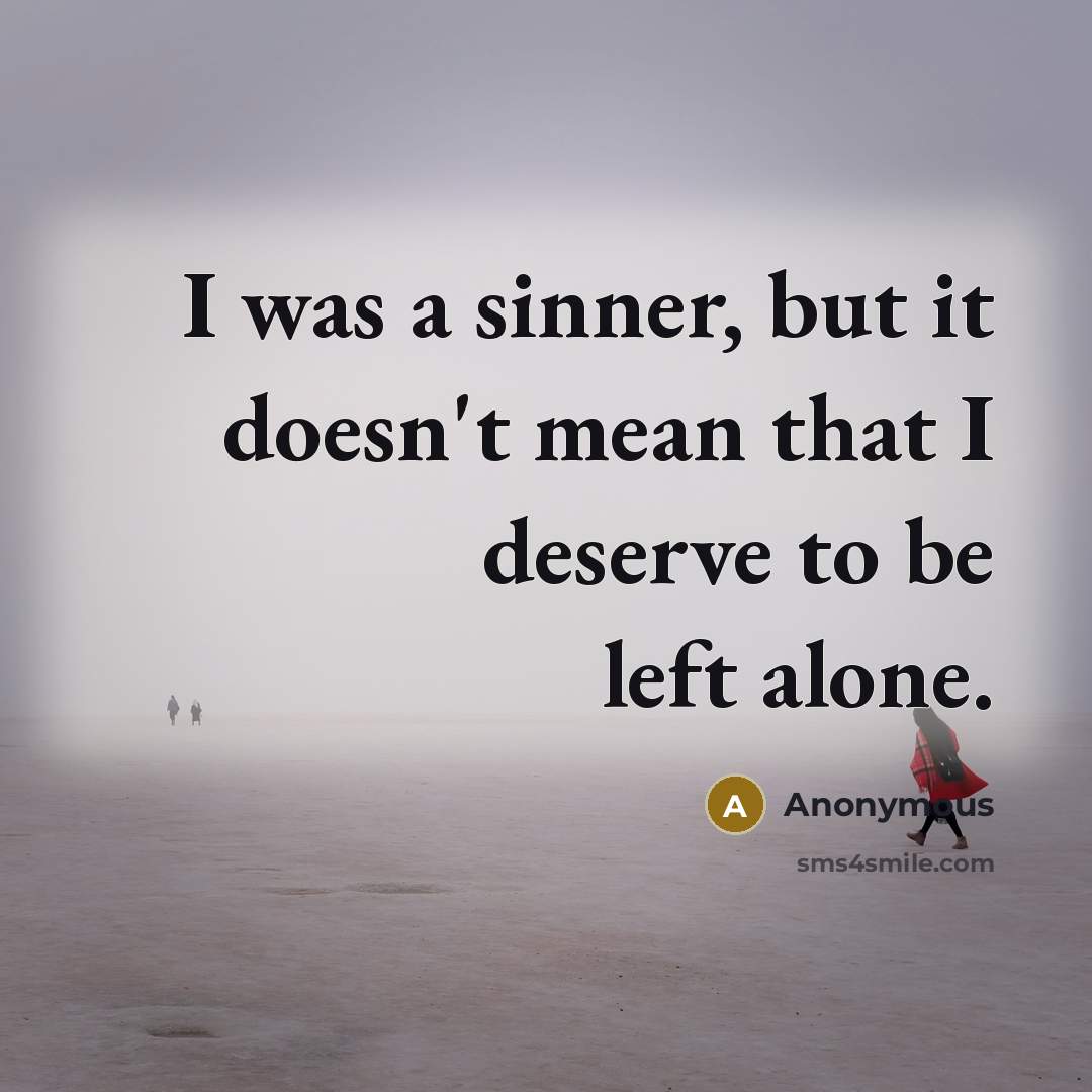 “I was a sinner, but it doesn't mean that I deserve to be left alone.” quote by Anonymous
