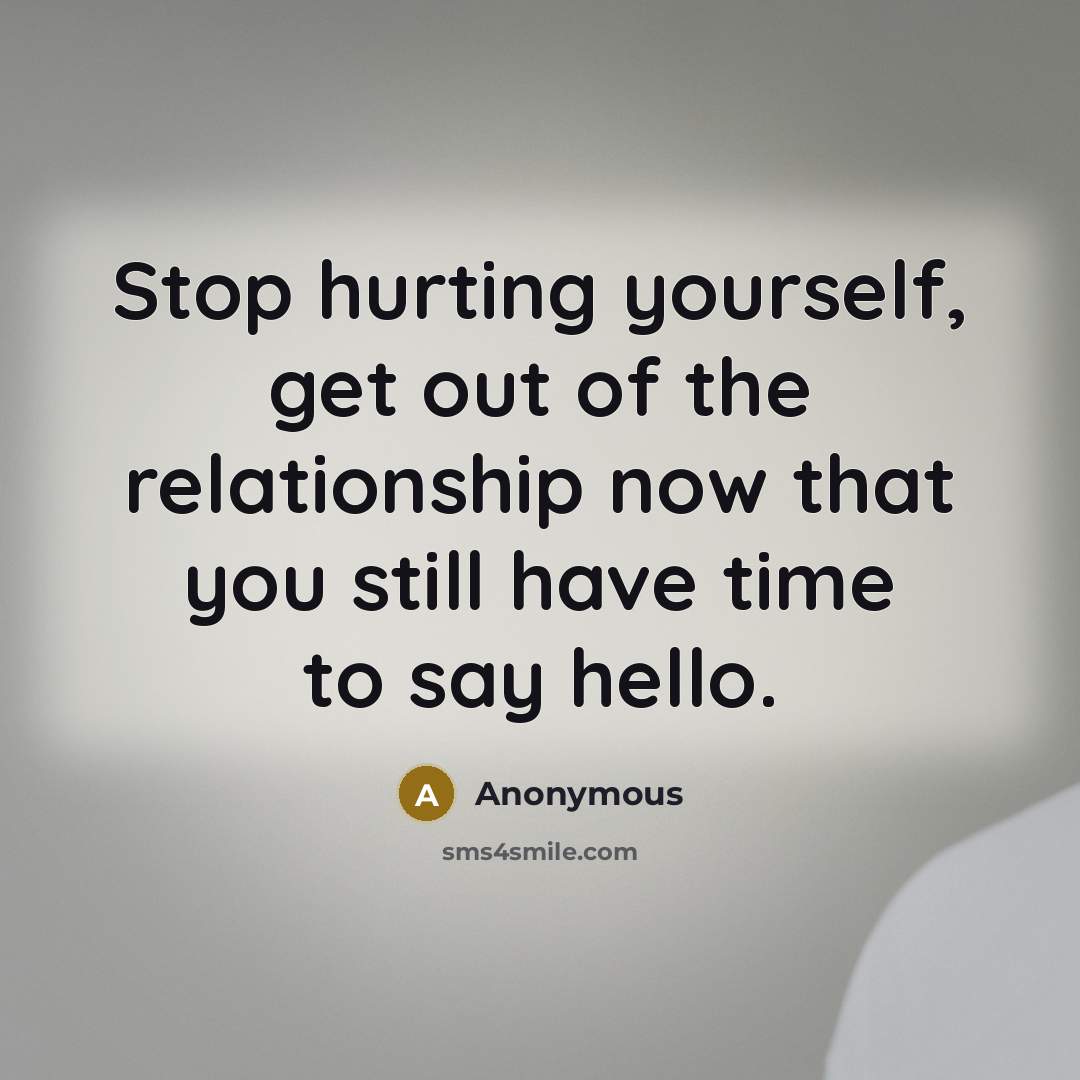 “Stop hurting yourself, get out of the relationship now that…” quote by Anonymous