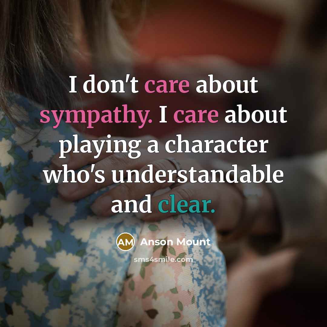“I don't care about sympathy. I care about playing a…” quote by Anson Mount