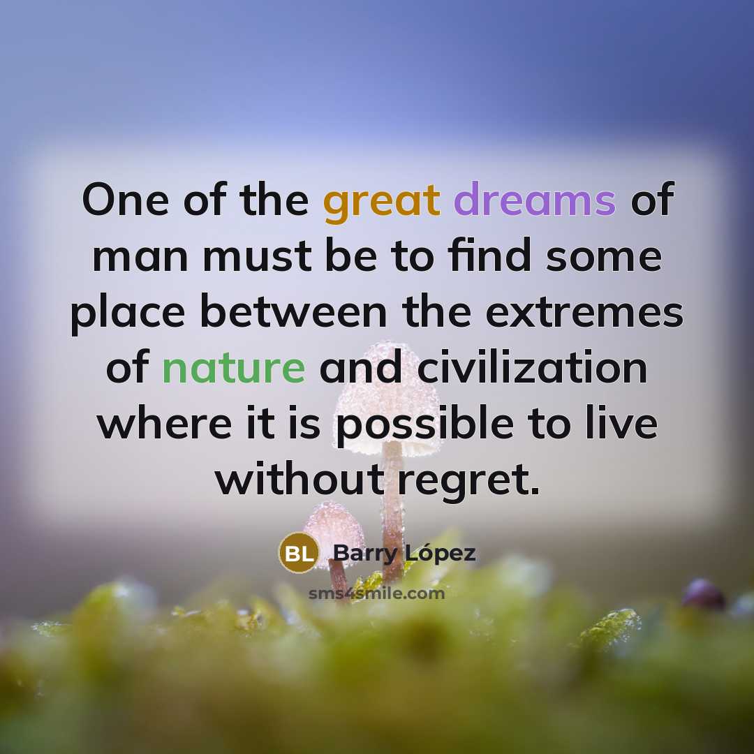 “One of the great dreams of man must be to…” quote by Barry Lopez