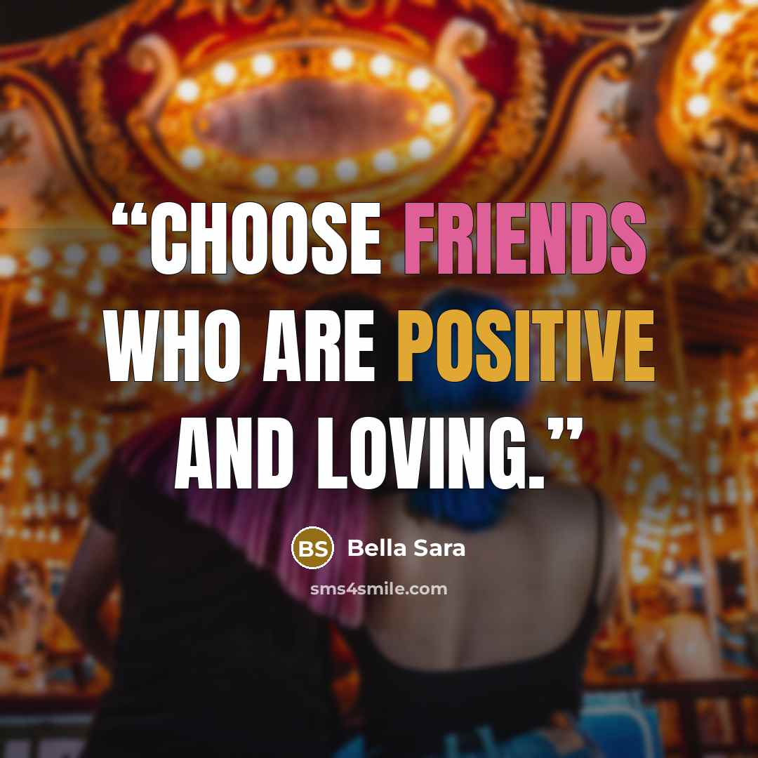 “Choose friends who are positive and loving.” quote by Bella Sara