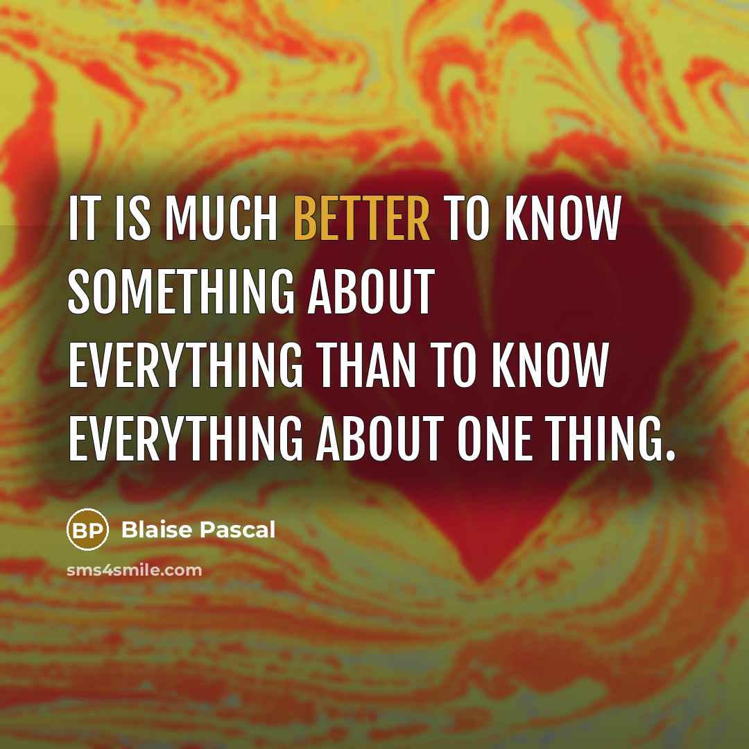 “It is much better to know something about everything than to know everything about one thing.” quote by Blaise Pascal