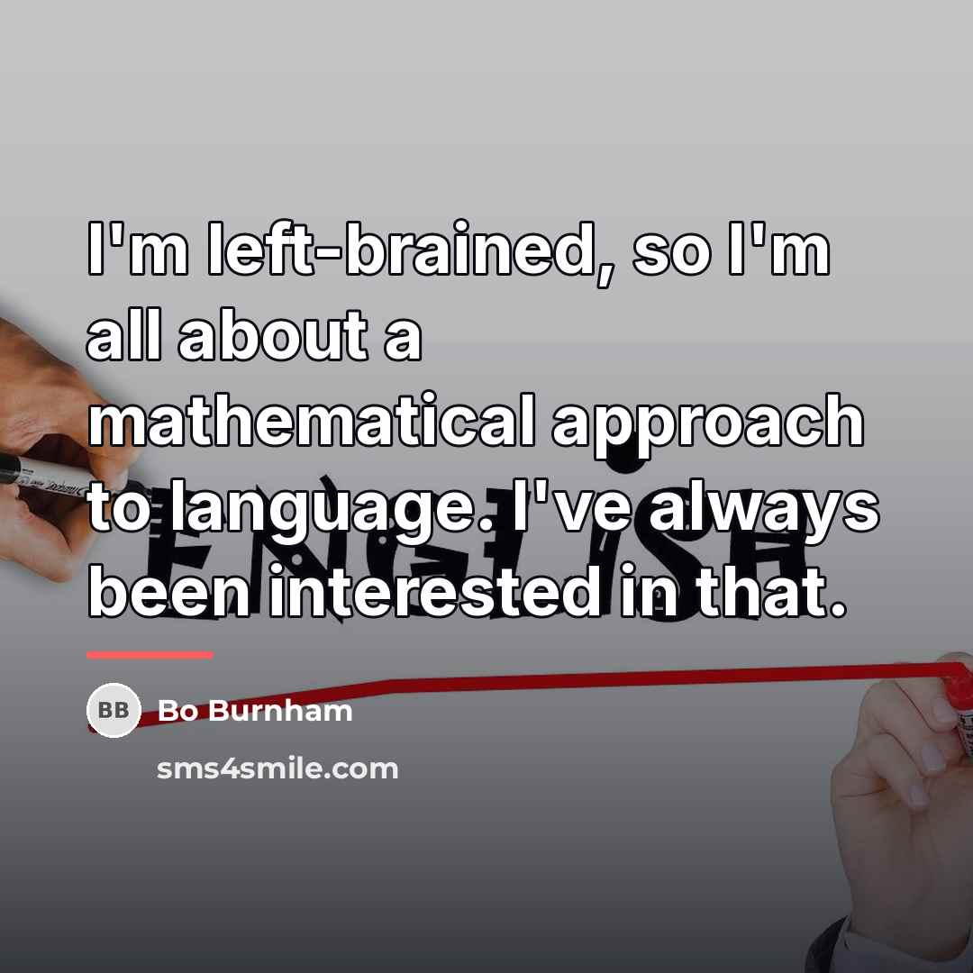 “I'm left-brained, so I'm all about a mathematical approach to…” quote by Bo Burnham
