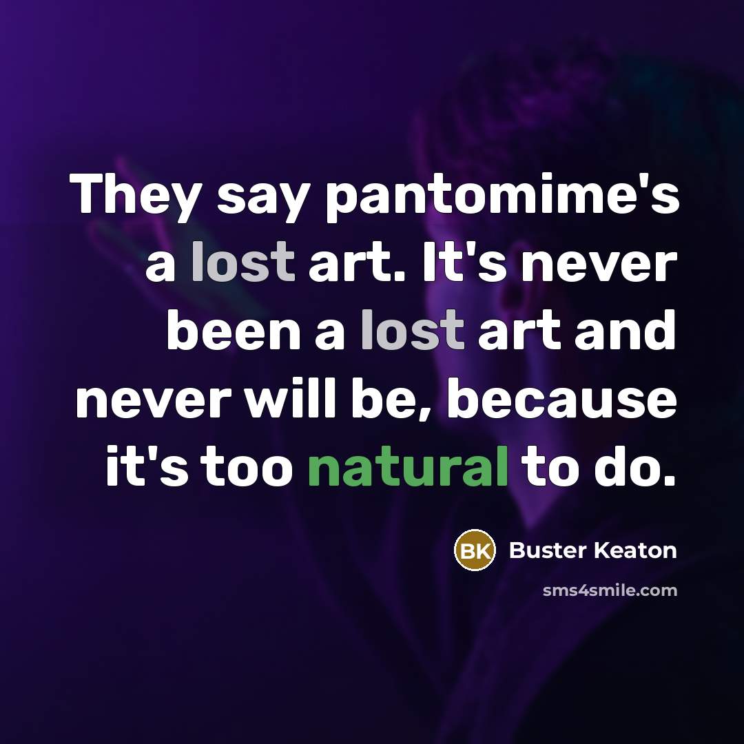 “They say pantomime's a lost art. It's never been a lost art and never will be, because it's too natural to do.” quote by Buster Keaton