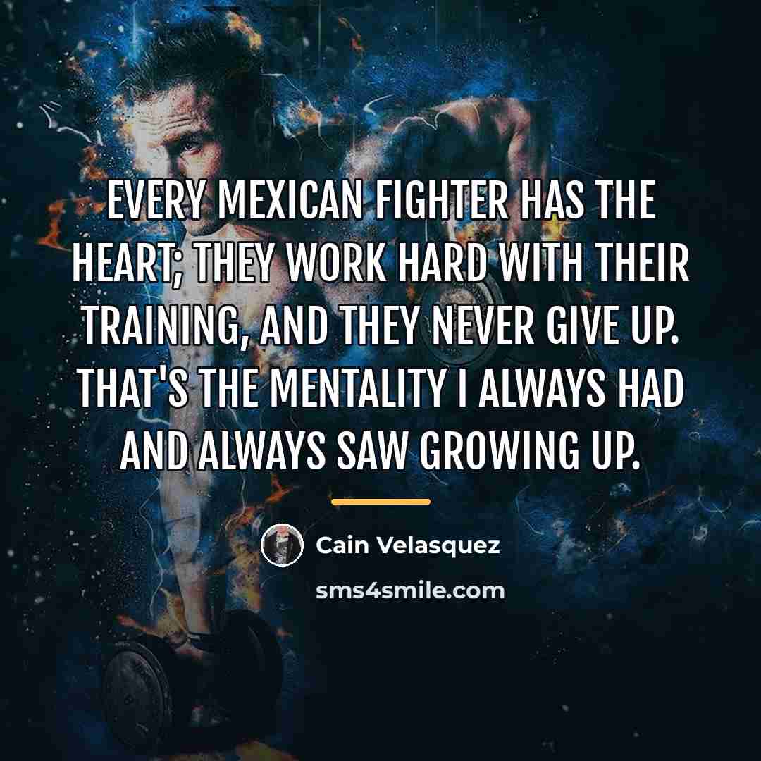 “Every Mexican fighter has the heart; they work hard with…” quote by Cain Velasquez