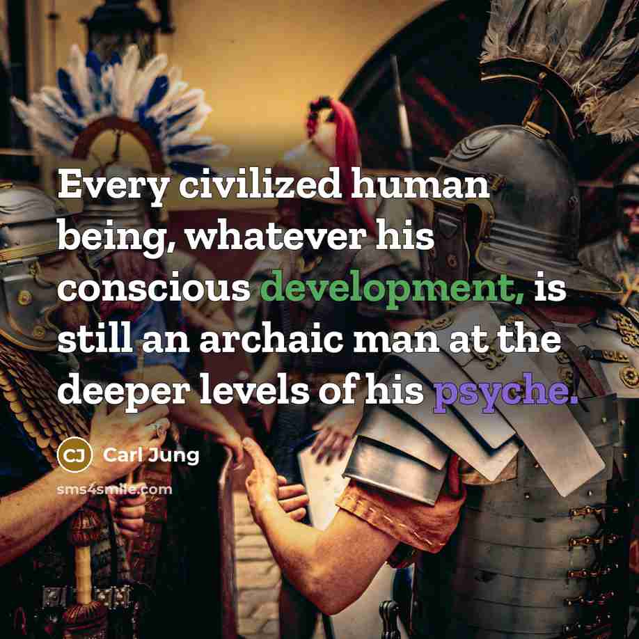 “Every civilized human being, whatever his conscious development, is still an archaic man at the deeper levels of his psyche.” quote by Carl Jung