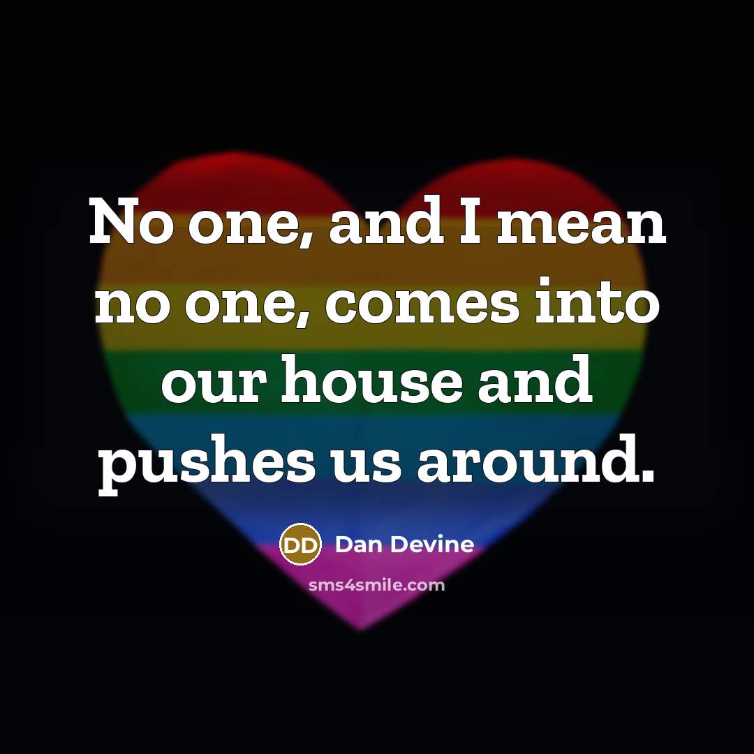 “No one, and I mean no one, comes into our house and pushes us around.” quote by Dan Devine