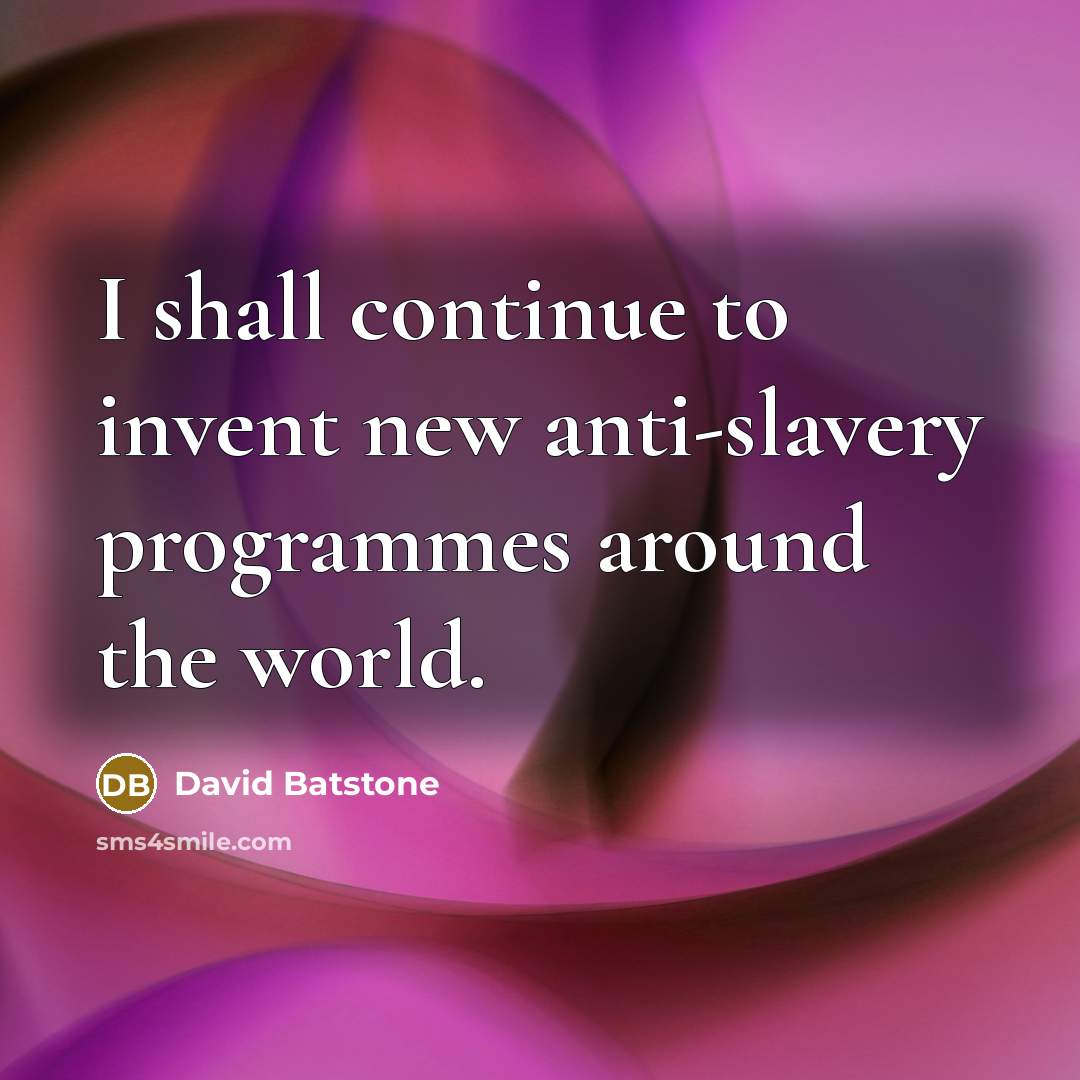 “I shall continue to invent new anti-slavery programmes around the…” quote by David Batstone