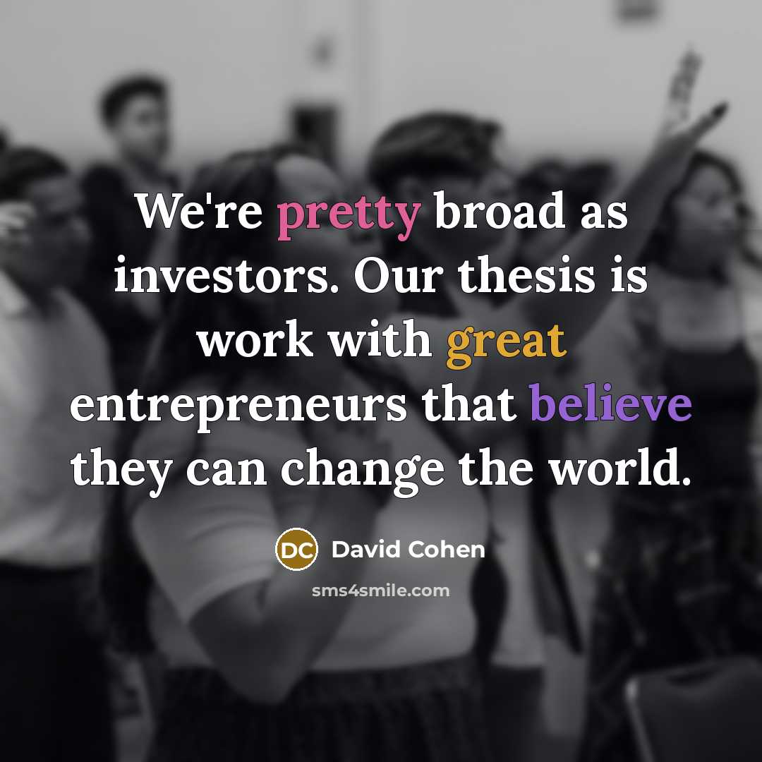 “We're pretty broad as investors. Our thesis is work with…” quote by David Cohen