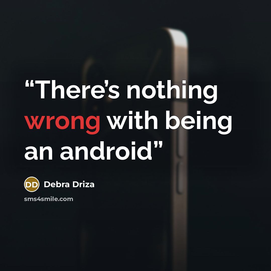 “There’s nothing wrong with being an android” quote by Debra Driza