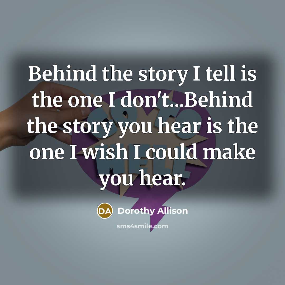 “Behind the story I tell is the one I don't...Behind…” quote by Dorothy Allison
