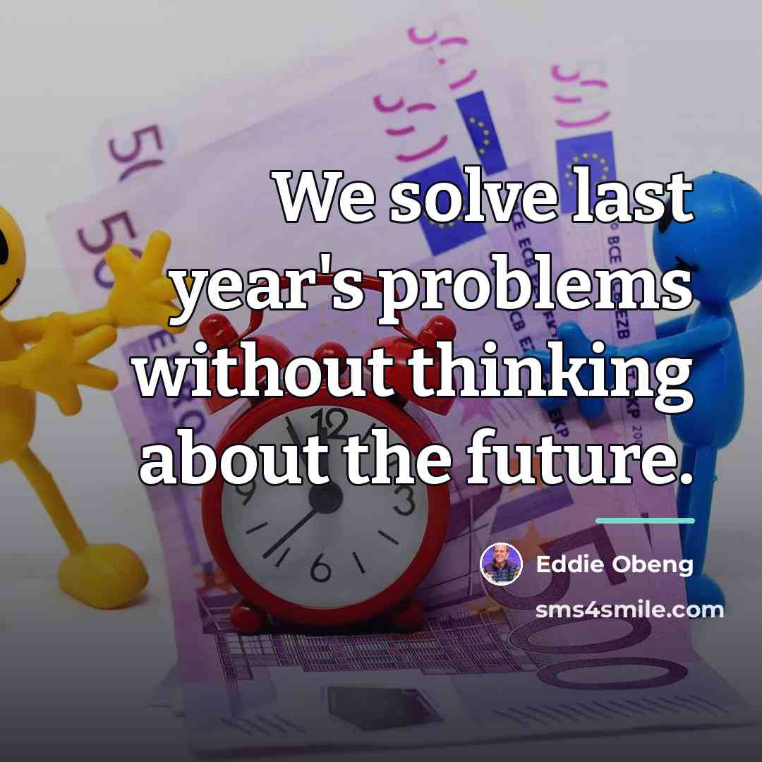 “We solve last year's problems without thinking about the future.…” quote by Eddie Obeng