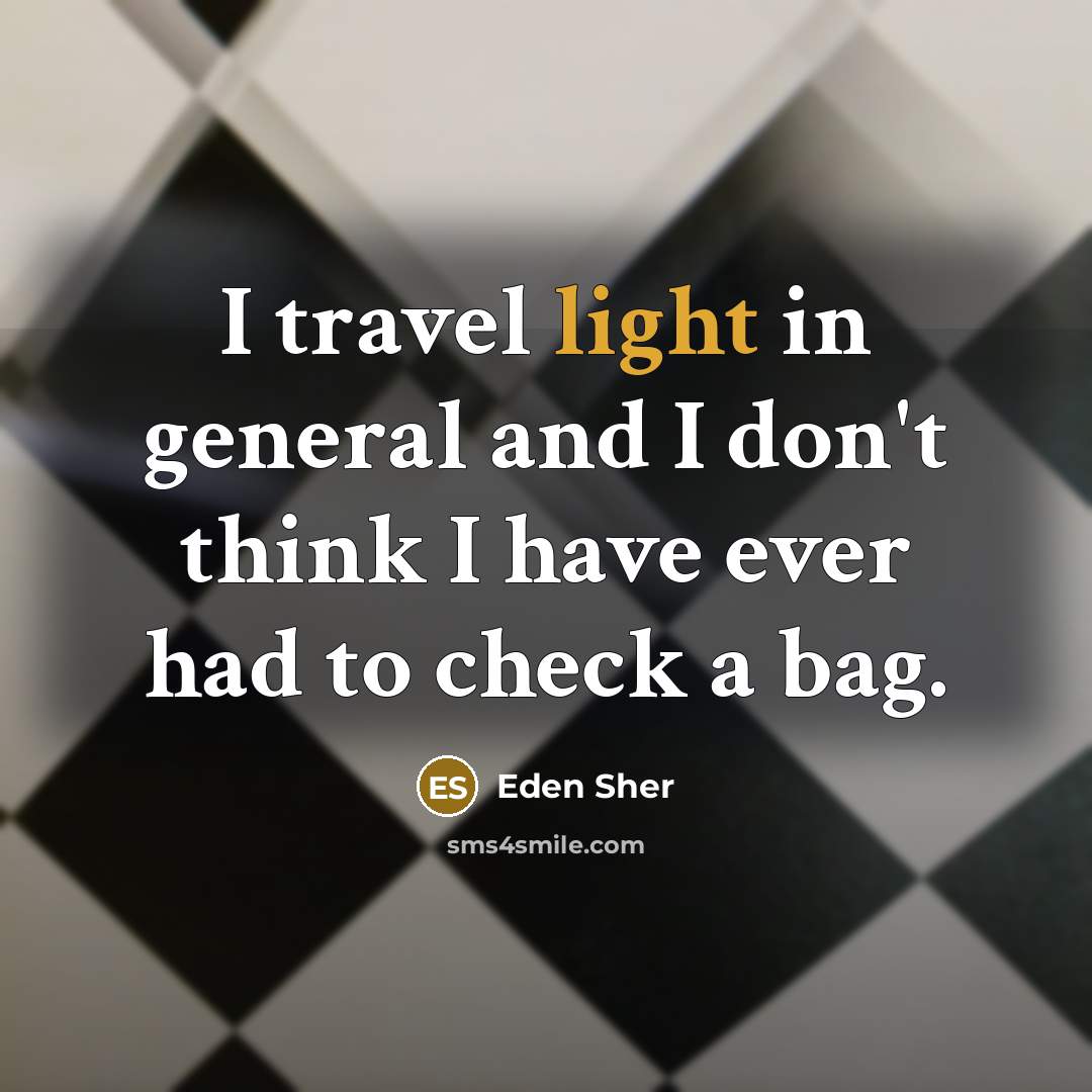 “I travel light in general and I don't think I…” quote by Eden Sher