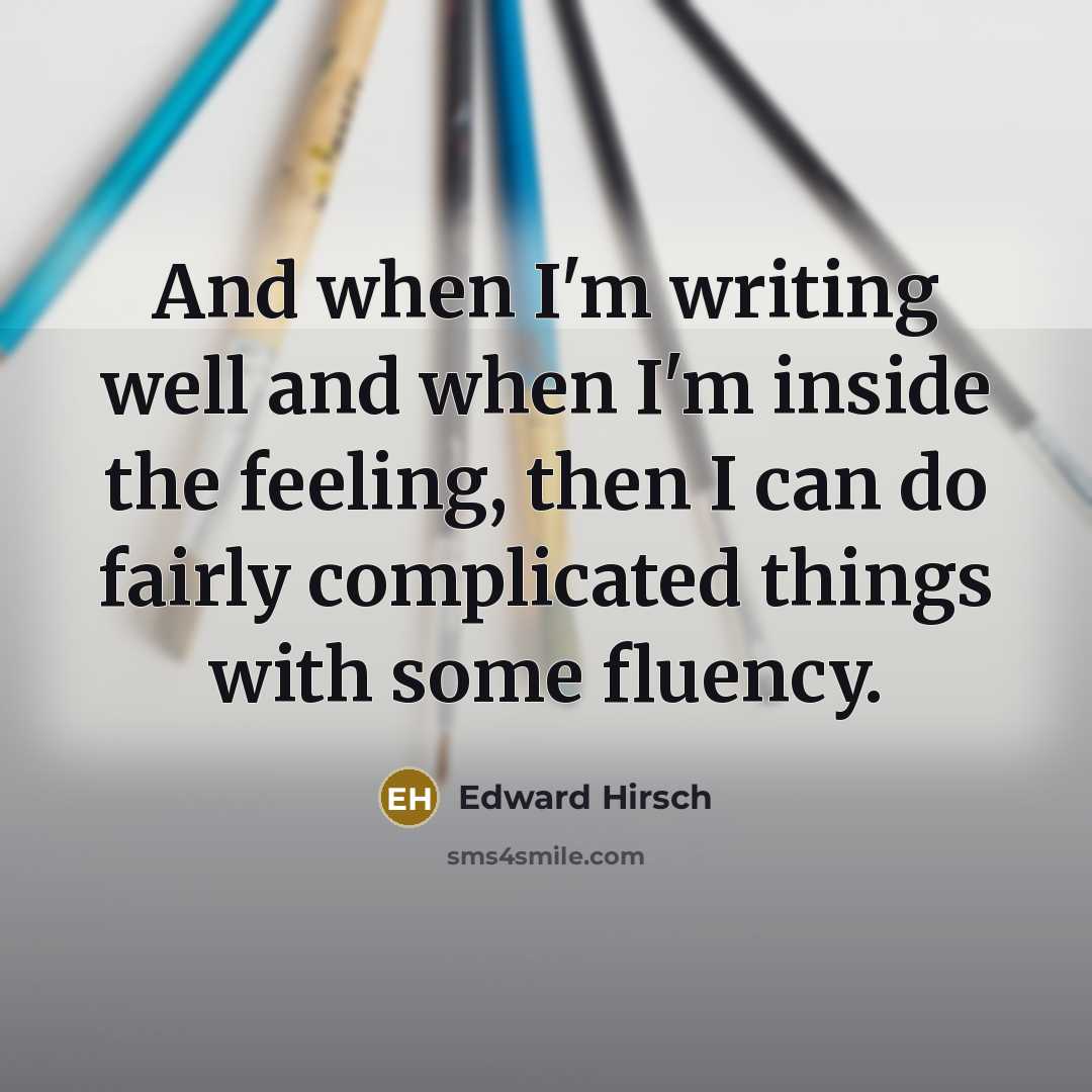 “And when I'm writing well and when I'm inside the…” quote by Edward Hirsch