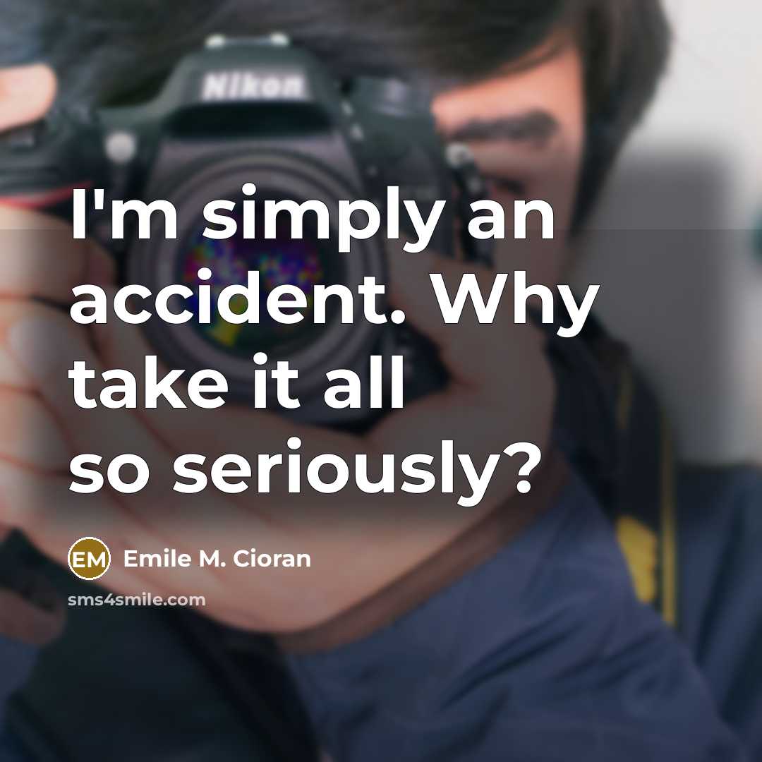 “I'm simply an accident. Why take it all so seriously?…” quote by Emile M. Cioran