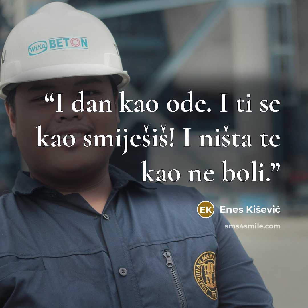“I dan kao ode. I ti se kao smiješiš! I ništa te kao ne boli.” quote by Enes Kišević