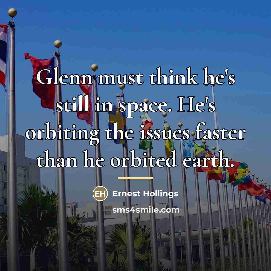 “Glenn must think he's still in space. He's orbiting the…” quote by Ernest Hollings
