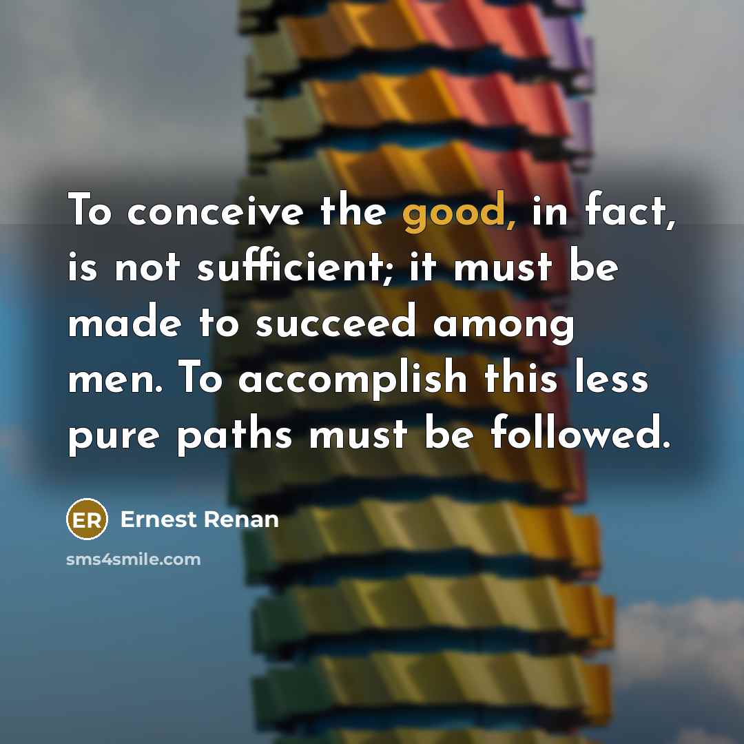 “To conceive the good, in fact, is not sufficient; it…” quote by Ernest Renan