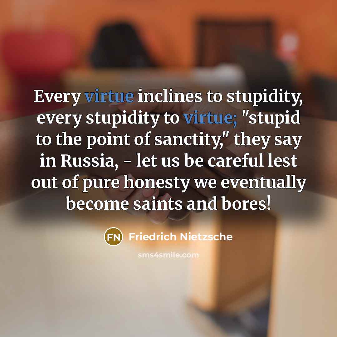 “Every virtue inclines to stupidity, every stupidity to virtue; "stupid…” quote by Friedrich Nietzsche
