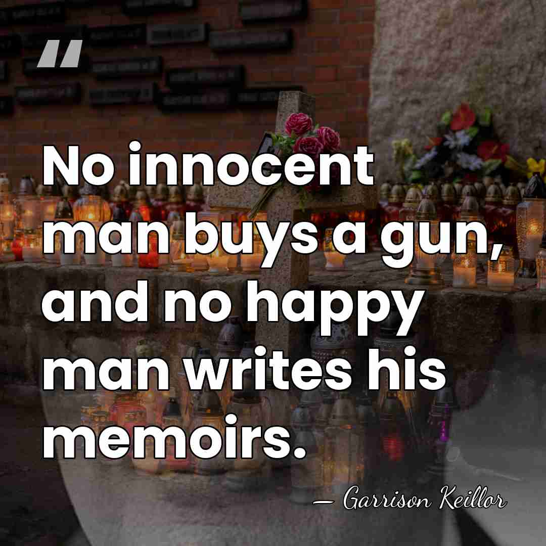 No innocent man buys a gun, and no happy man writes his&hellip; - Garrison Keillor