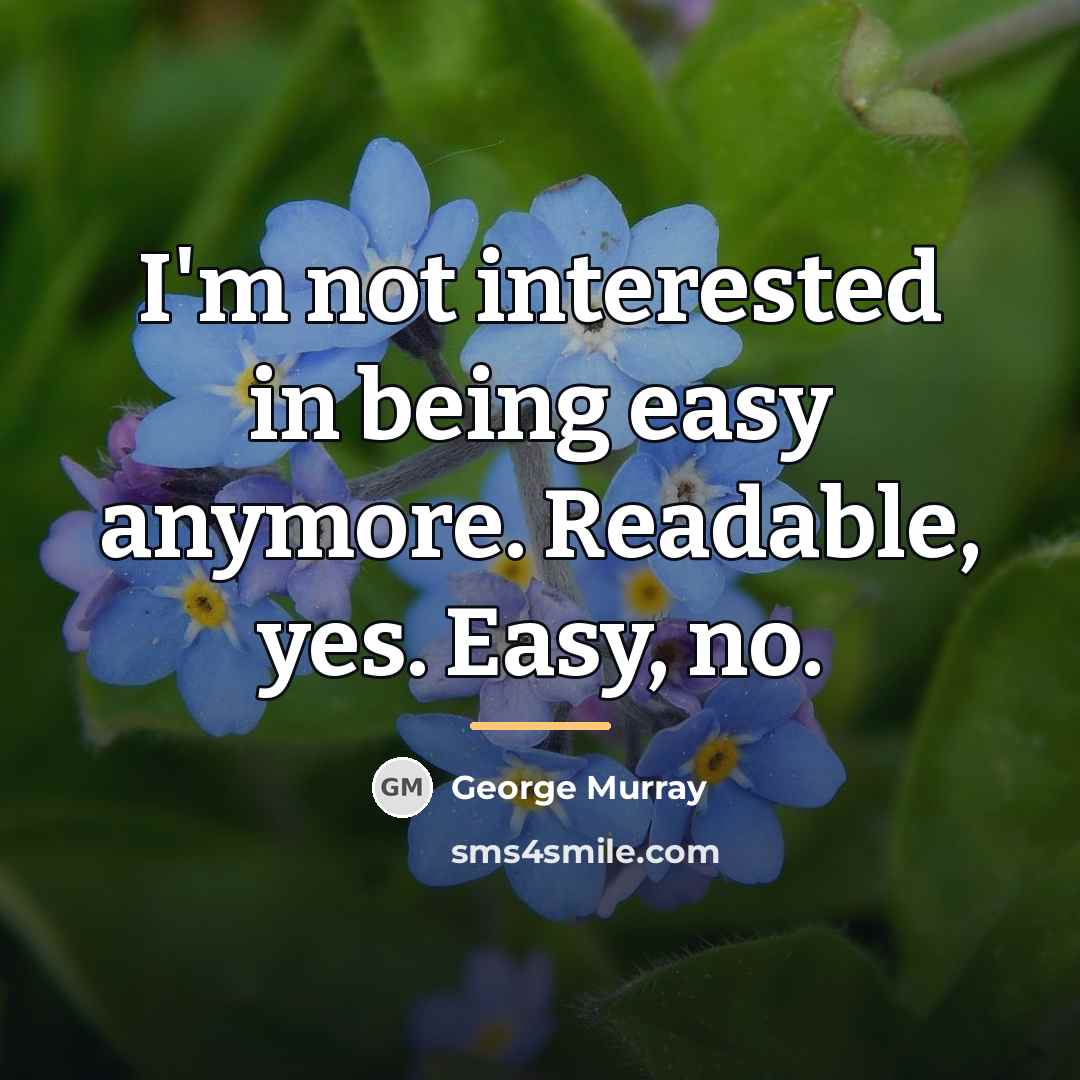 “I'm not interested in being easy anymore. Readable, yes. Easy,…” quote by George Murray