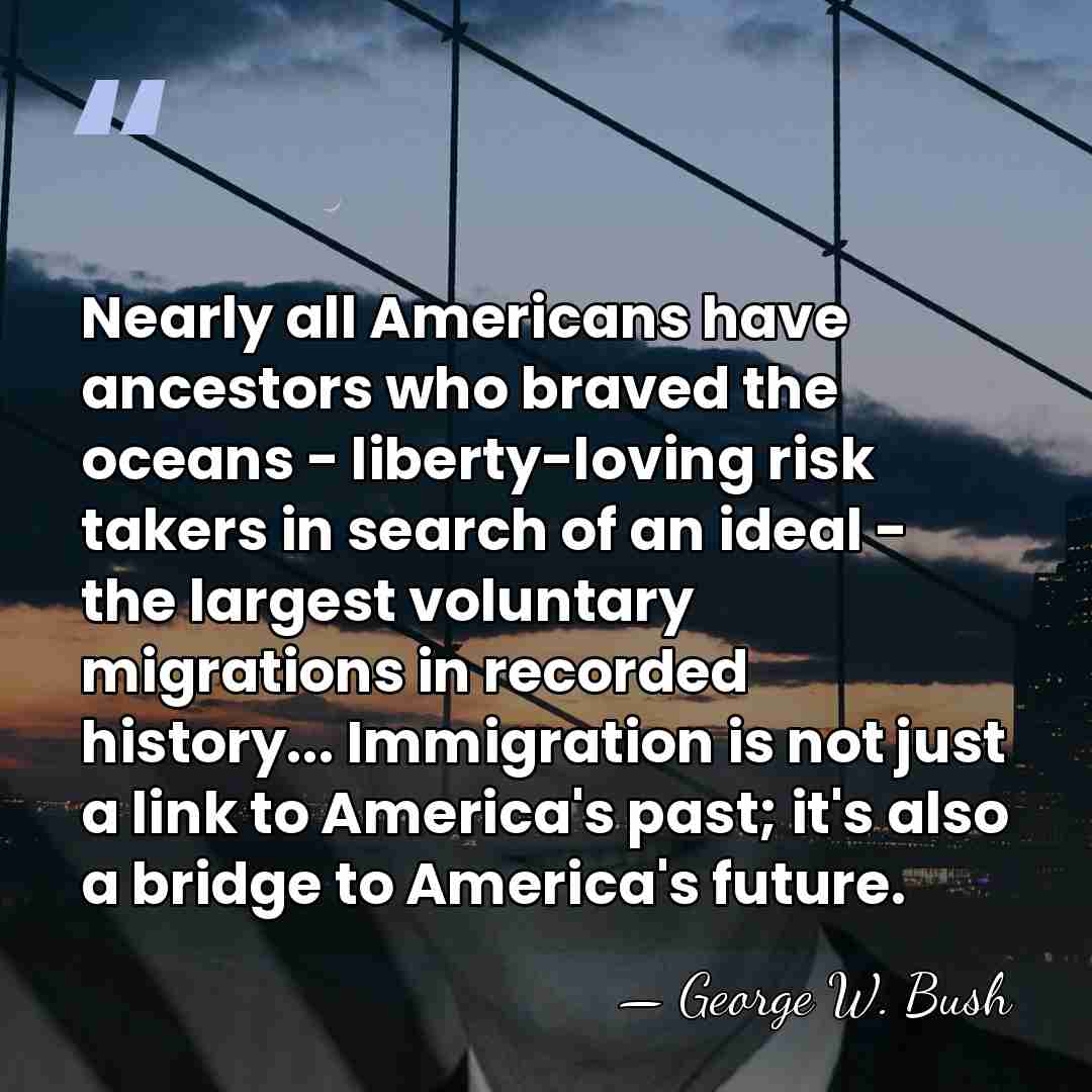 Nearly all Americans have ancestors who braved the oceans - liberty-loving risk&hellip; - George W. Bush