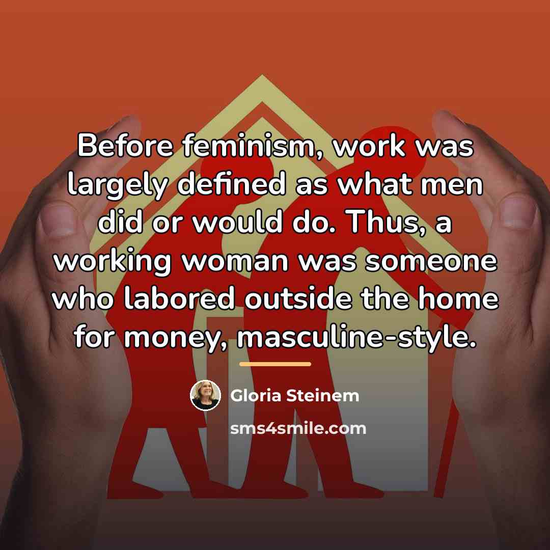 “Before feminism, work was largely defined as what men did…” quote by Gloria Steinem
