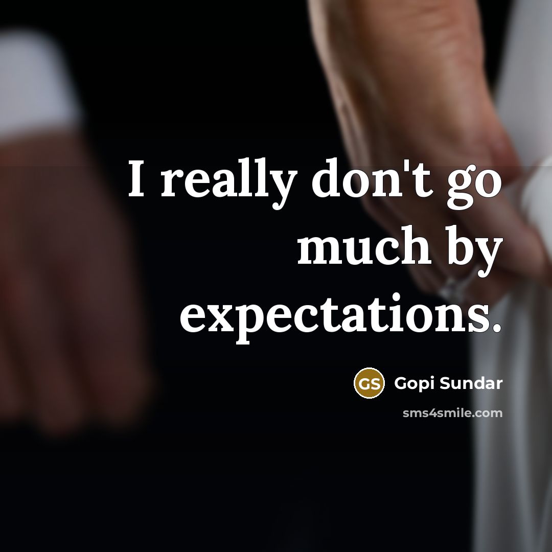 “I really don't go much by expectations.…” quote by Gopi Sundar