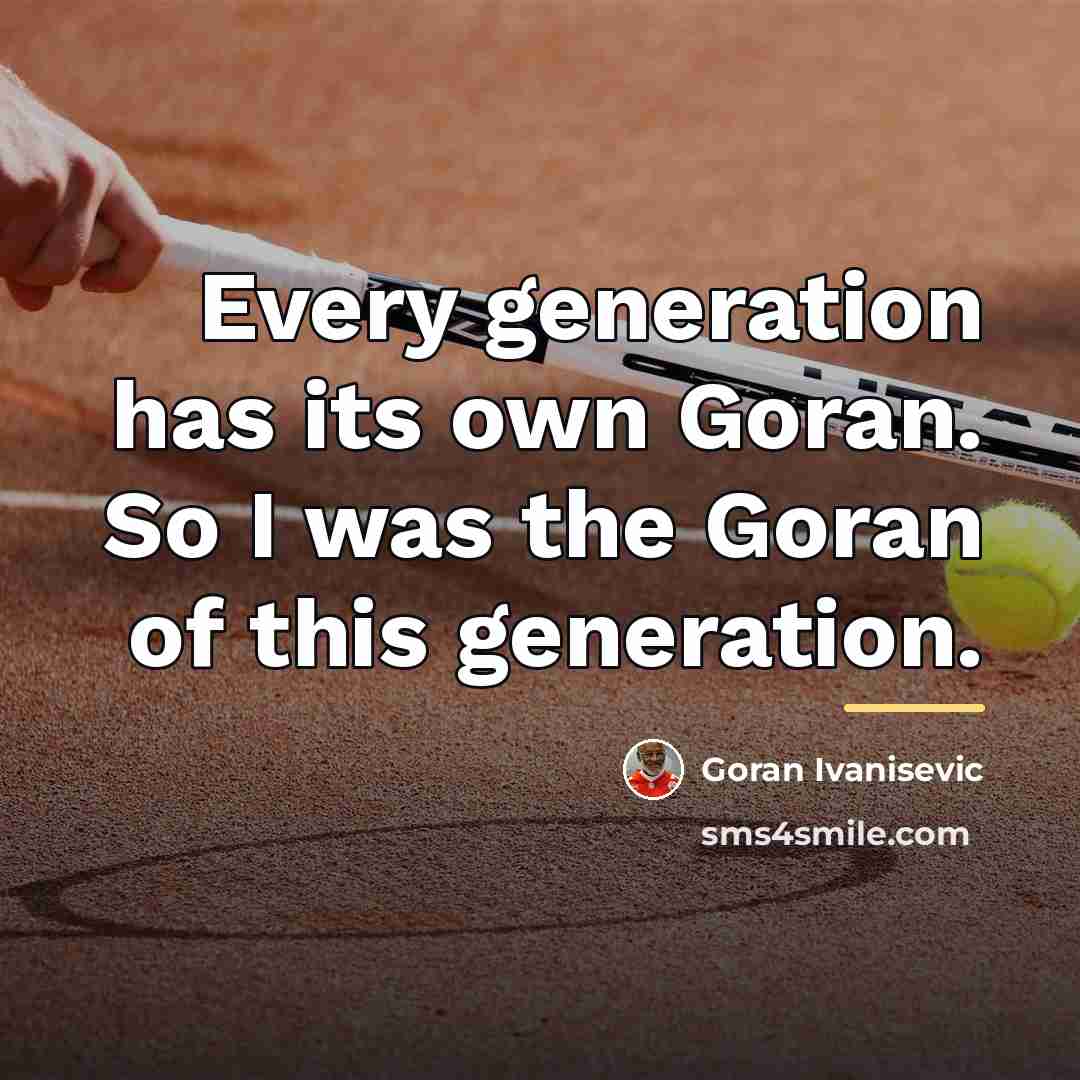 “Every generation has its own Goran. So I was the…” quote by Goran Ivanisevic
