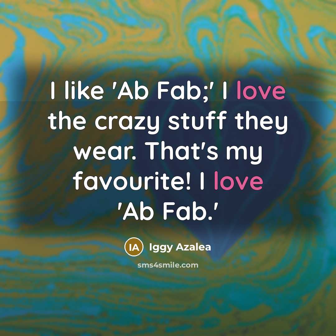 “I like 'Ab Fab;' I love the crazy stuff they…” quote by Iggy Azalea