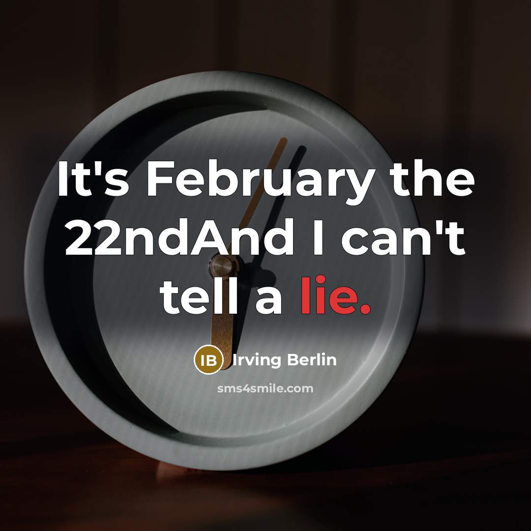 “It's February the 22ndAnd I can't tell a lie.…” quote by Irving Berlin