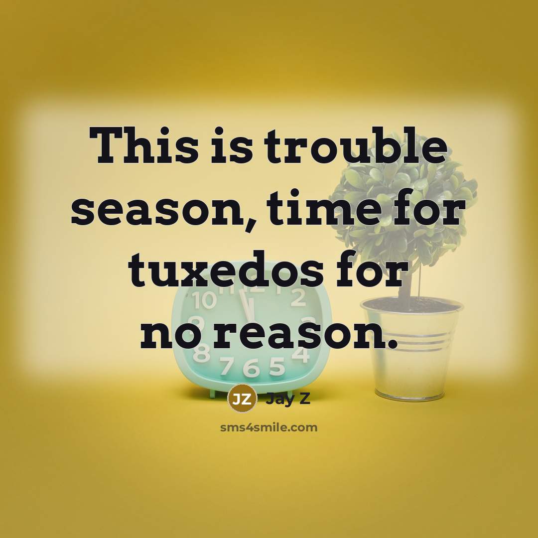 “This is trouble season, time for tuxedos for no reason.…” quote by Jay Z