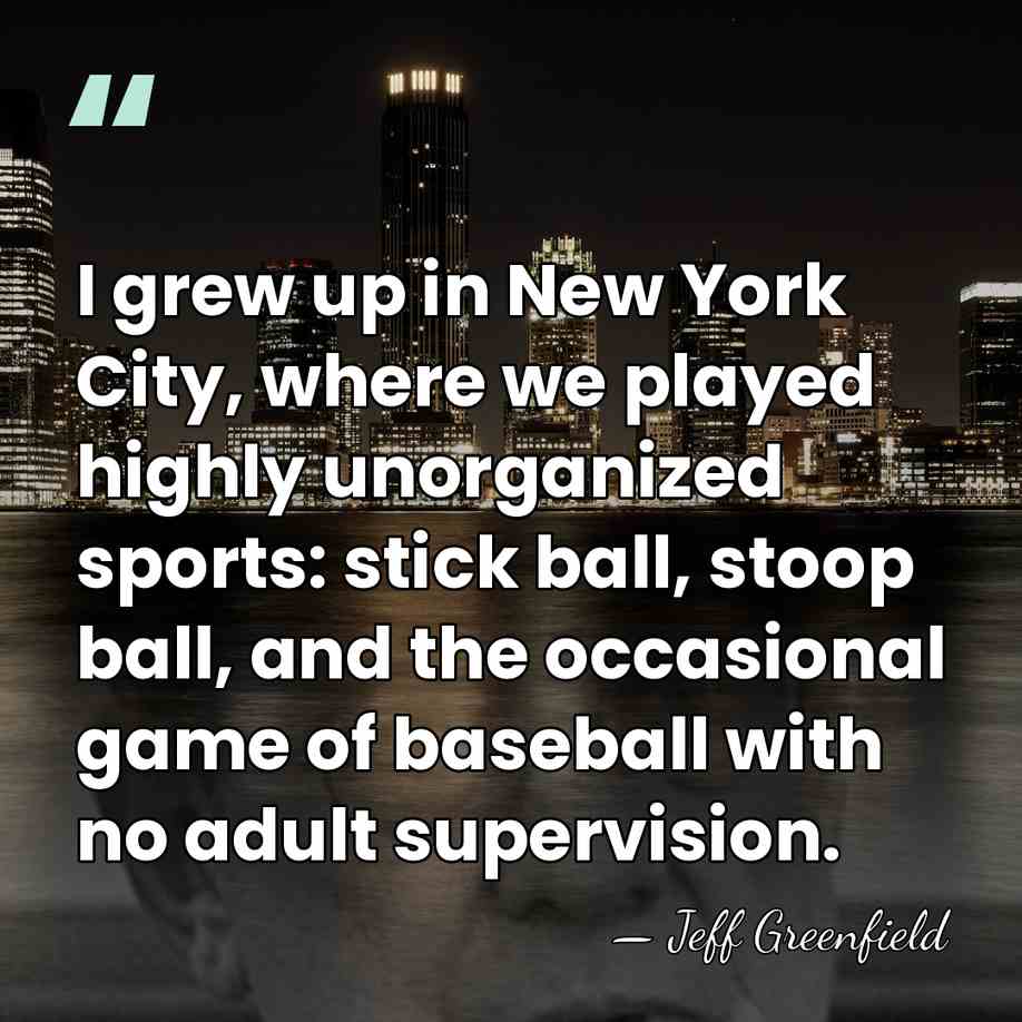 I grew up in New York City, where we played highly unorganized&hellip; - Jeff Greenfield