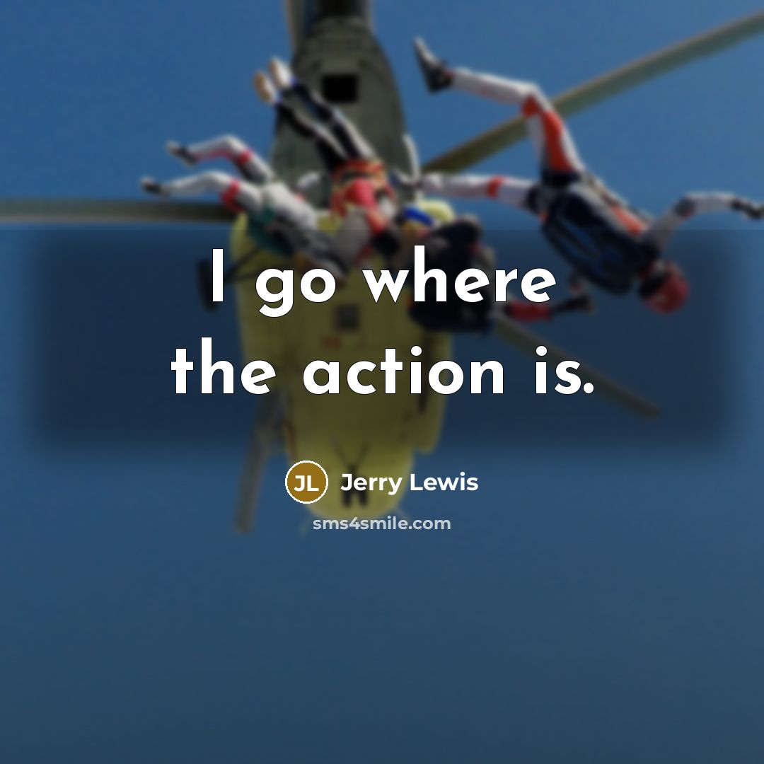 “I go where the action is.…” quote by Jerry Lewis