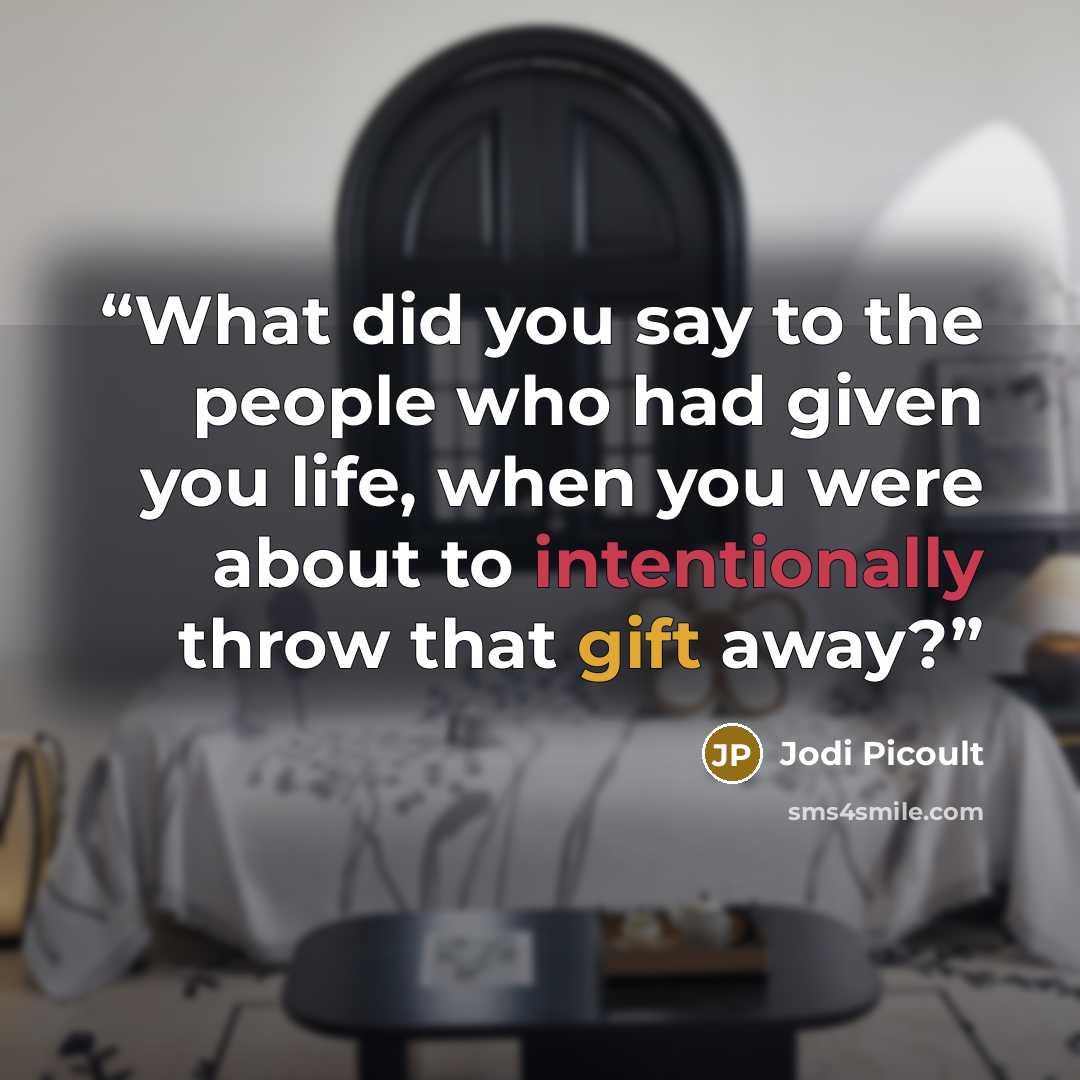 “What did you say to the people who had given you life, when you were about to intentionally throw that gift away?” quote by Jodi Picoult