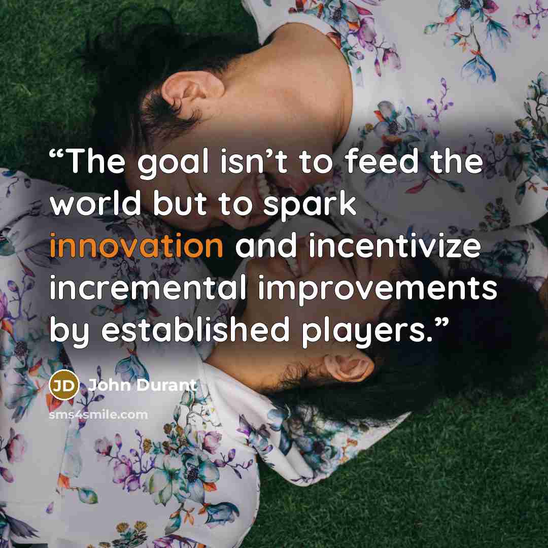 “The goal isn’t to feed the world but to spark innovation and incentivize incremental improvements by established players.” quote by John Durant