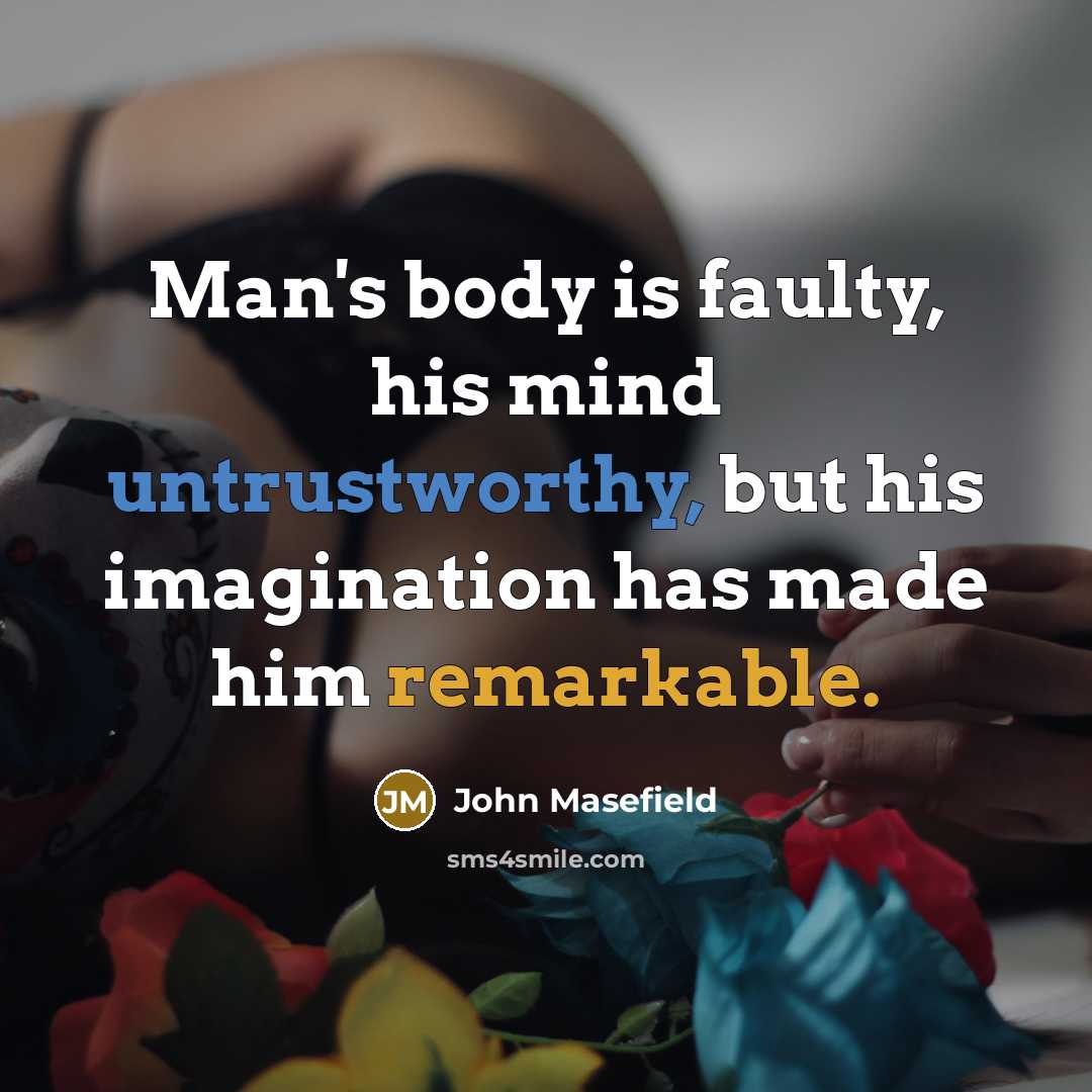 “Man's body is faulty, his mind untrustworthy, but his imagination…” quote by John Masefield