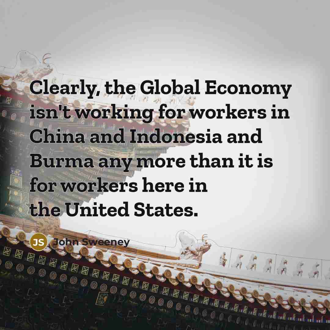 “Clearly, the Global Economy isn't working for workers in China…” quote by John Sweeney