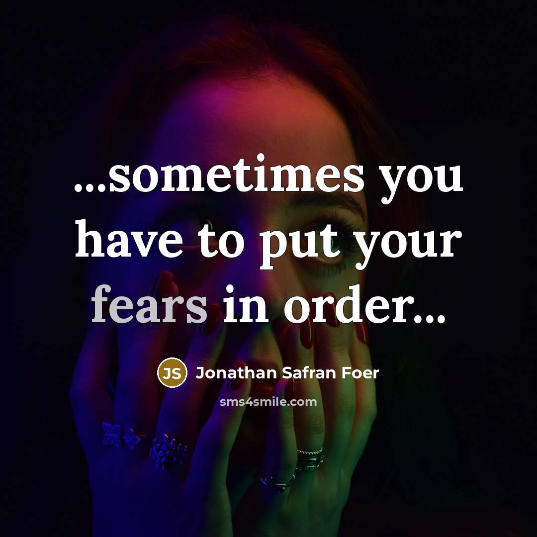 “...sometimes you have to put your fears in order...…” quote by Jonathan Safran Foer