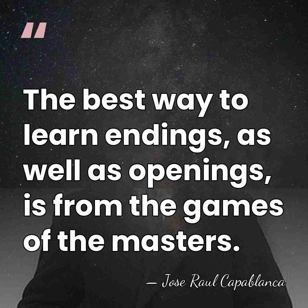 The best way to learn endings, as well as openings, is from&hellip; - Jose Raul Capablanca