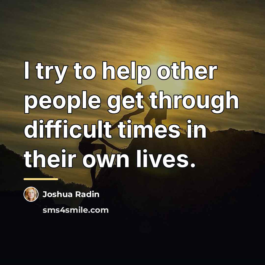 “I try to help other people get through difficult times…” quote by Joshua Radin