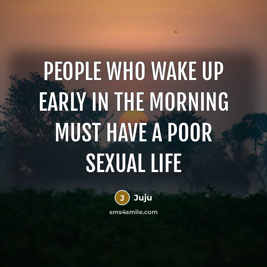 “People who wake up early in the morning must have a poor sexual life” quote by Juju