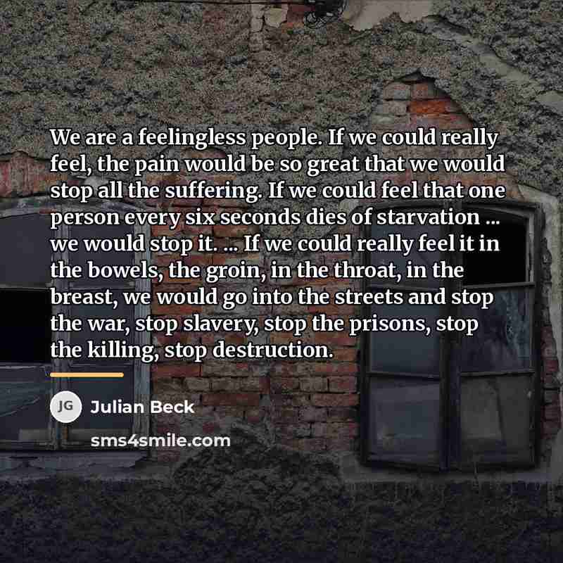 “We are a feelingless people. If we could really feel,…” quote by Julian Beck