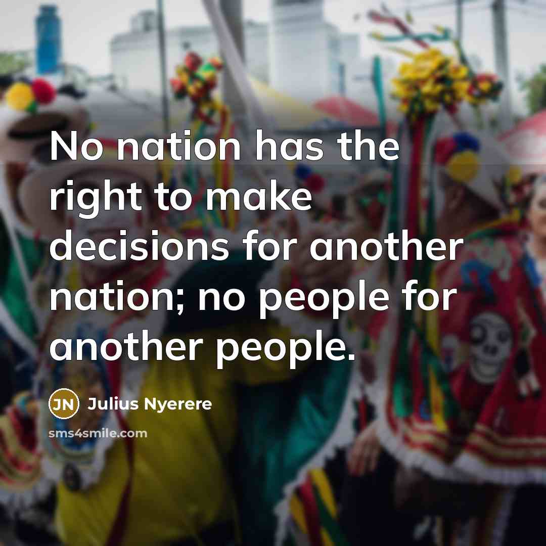“No nation has the right to make decisions for another…” quote by Julius Nyerere